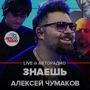 Алексей Чумаков Знаешь Live Авторадио