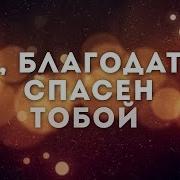 О Благодать Спасён Тобой