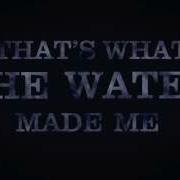 That S What The Water Made Me