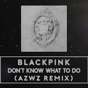 Blackpink Don T Know What To Azwz Remix