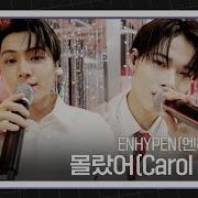 Enhypen 엔하이픈 감미로운 보이스 무대 몰랐어 Carol Ver