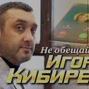 Не Обещяй Игорь Киберев