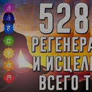 528Hz Полная Регенерация И Исцеление Всего Тела Эмоциональное И Физическое И