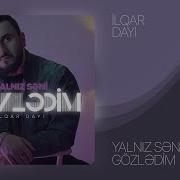 Ilqar Dayi Yalniz Seni Gozledim