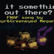 Is It Something Out There Fnaf Song By Flannyr Greeneyed Meganekko